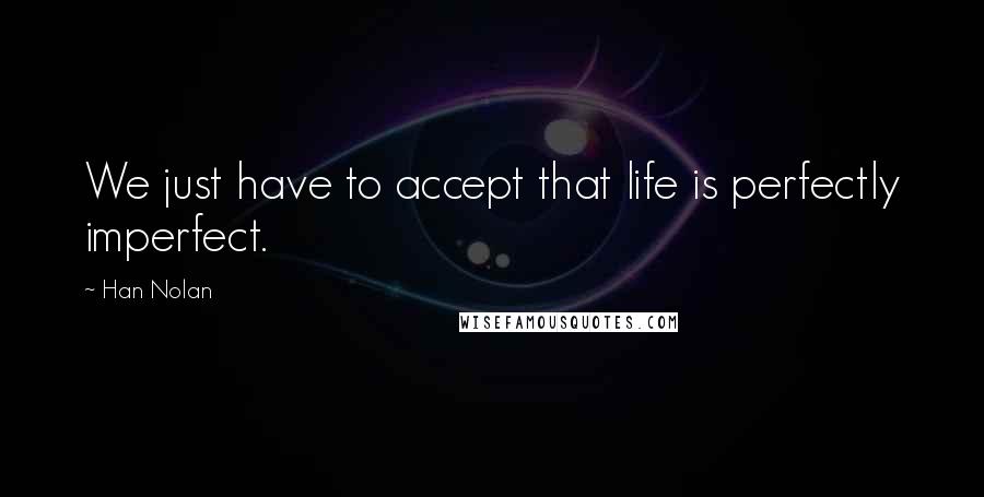 Han Nolan Quotes: We just have to accept that life is perfectly imperfect.