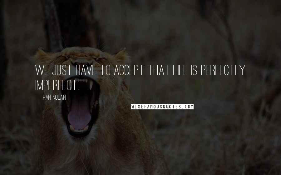 Han Nolan Quotes: We just have to accept that life is perfectly imperfect.