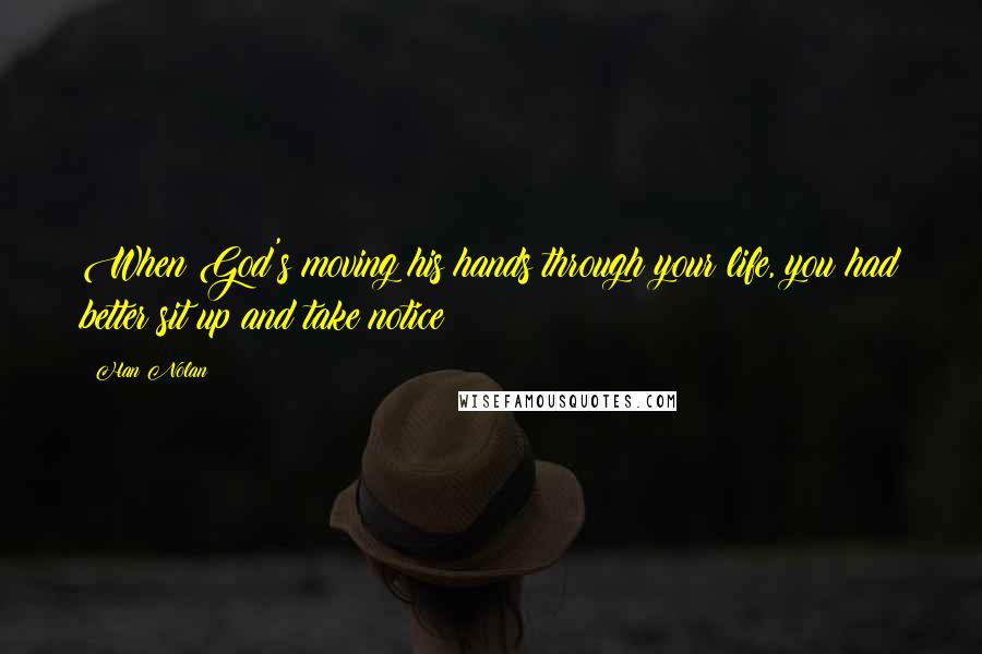 Han Nolan Quotes: When God's moving his hands through your life, you had better sit up and take notice