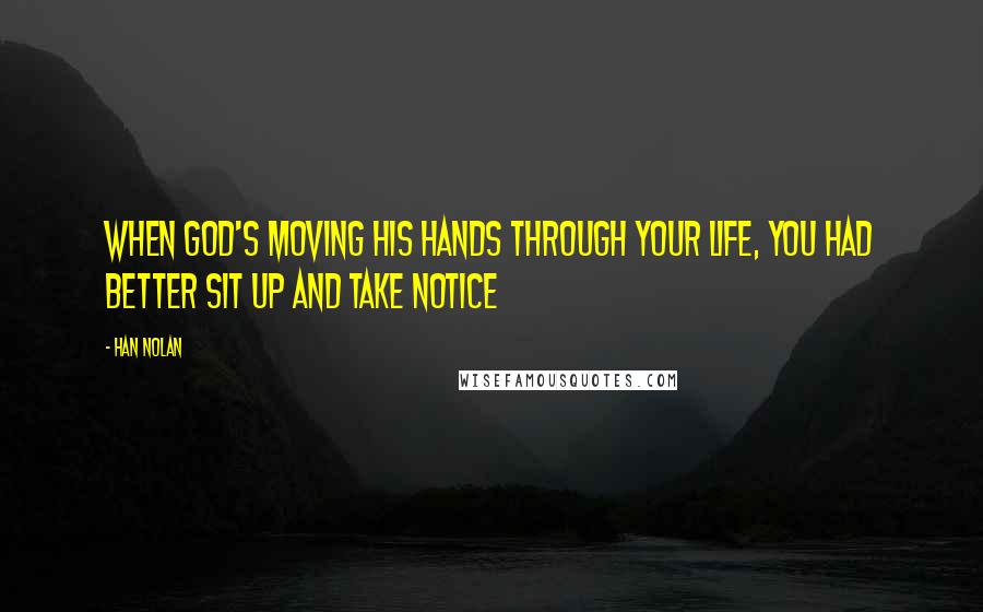 Han Nolan Quotes: When God's moving his hands through your life, you had better sit up and take notice