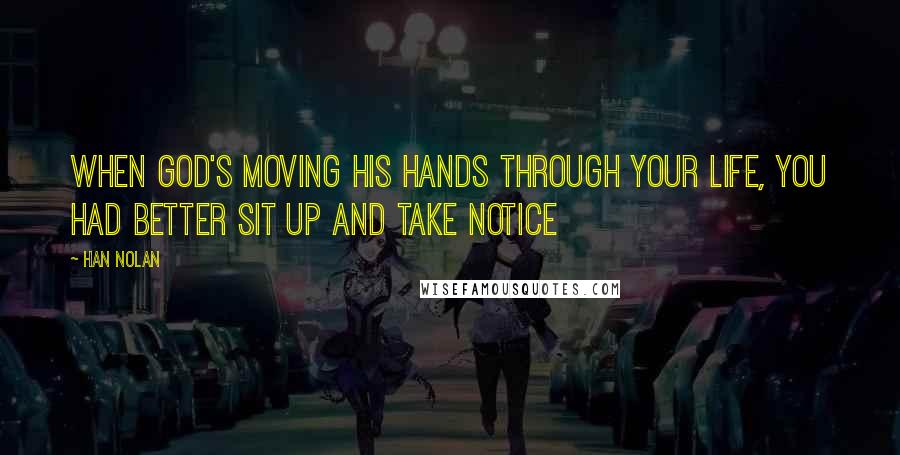 Han Nolan Quotes: When God's moving his hands through your life, you had better sit up and take notice