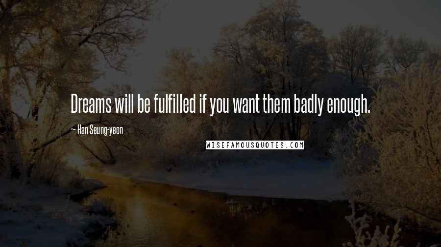 Han Seung-yeon Quotes: Dreams will be fulfilled if you want them badly enough.