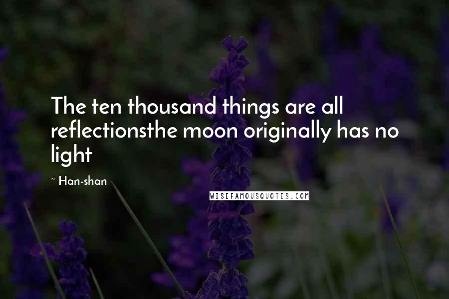 Han-shan Quotes: The ten thousand things are all reflectionsthe moon originally has no light