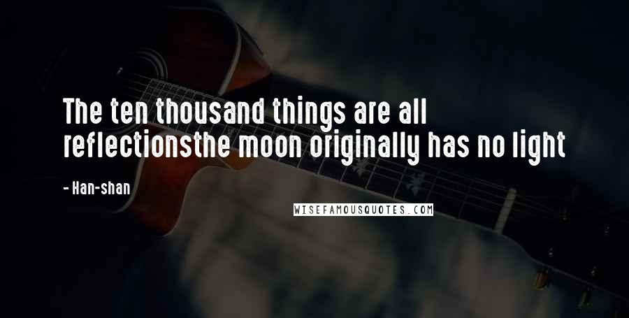 Han-shan Quotes: The ten thousand things are all reflectionsthe moon originally has no light