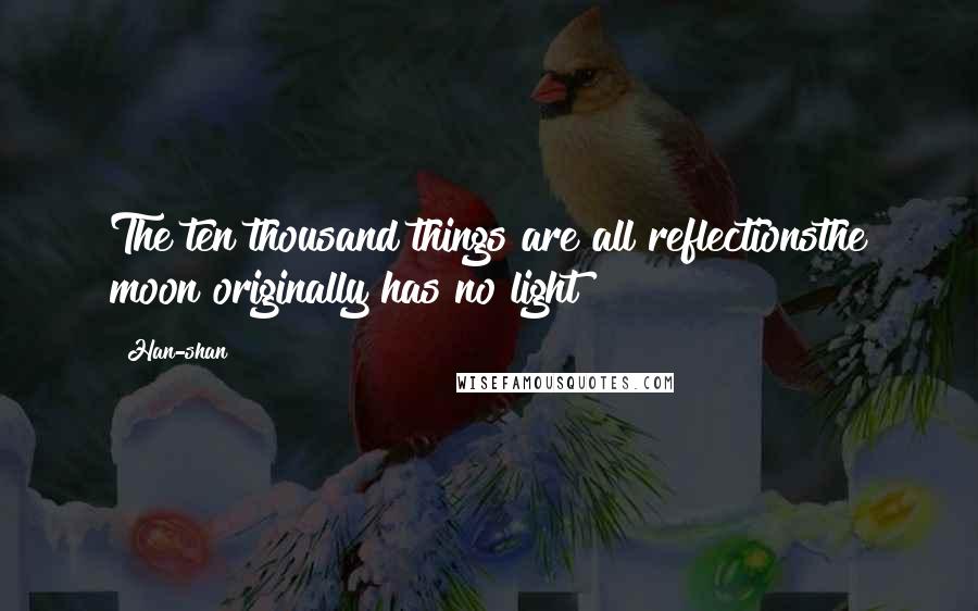 Han-shan Quotes: The ten thousand things are all reflectionsthe moon originally has no light