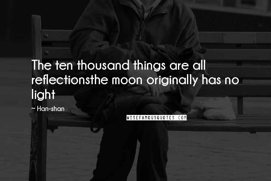 Han-shan Quotes: The ten thousand things are all reflectionsthe moon originally has no light