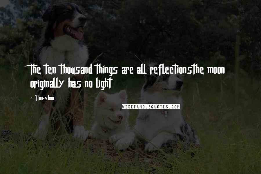 Han-shan Quotes: The ten thousand things are all reflectionsthe moon originally has no light