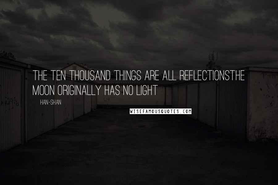 Han-shan Quotes: The ten thousand things are all reflectionsthe moon originally has no light