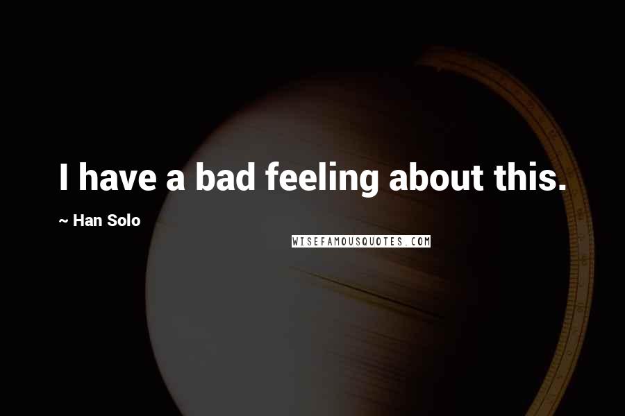 Han Solo Quotes: I have a bad feeling about this.