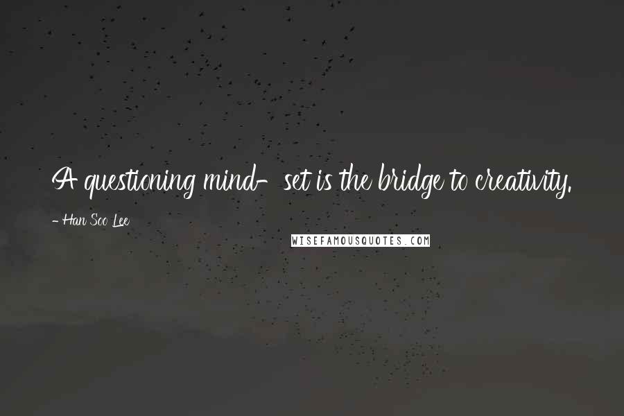 Han Soo Lee Quotes: A questioning mind-set is the bridge to creativity.