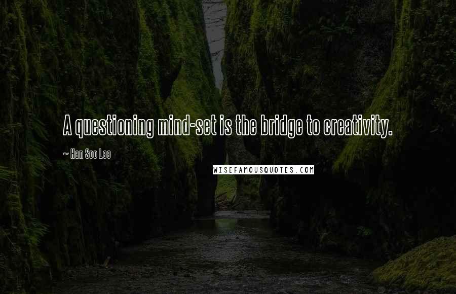 Han Soo Lee Quotes: A questioning mind-set is the bridge to creativity.