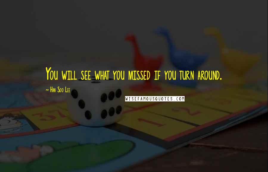 Han Soo Lee Quotes: You will see what you missed if you turn around.