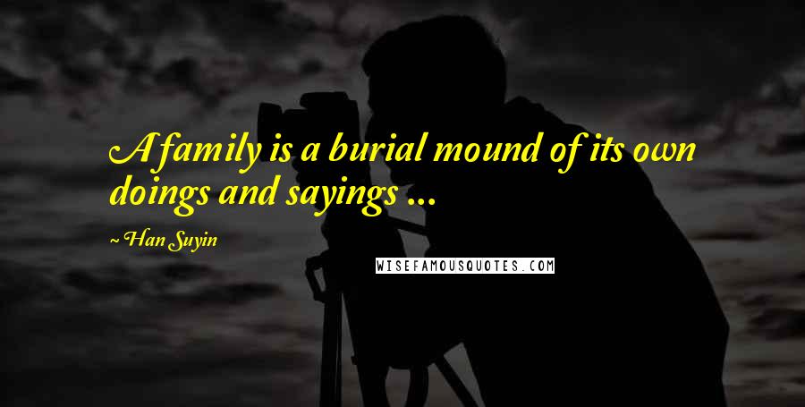 Han Suyin Quotes: A family is a burial mound of its own doings and sayings ...