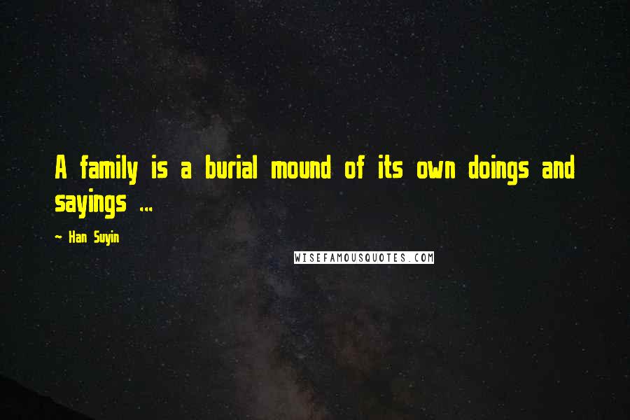Han Suyin Quotes: A family is a burial mound of its own doings and sayings ...