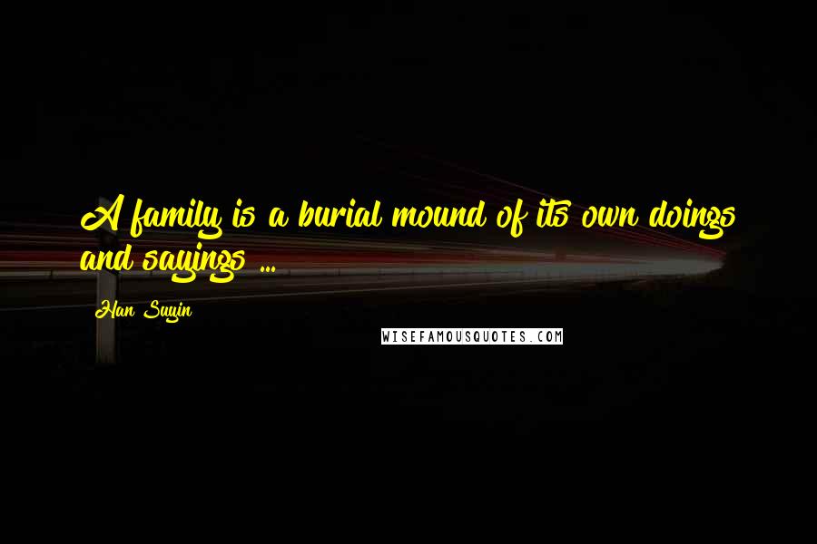 Han Suyin Quotes: A family is a burial mound of its own doings and sayings ...