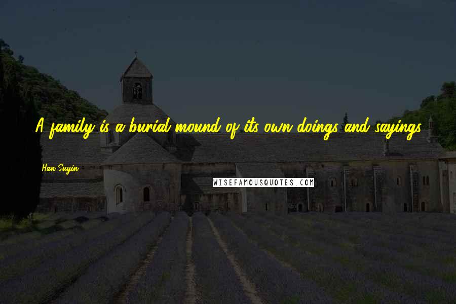 Han Suyin Quotes: A family is a burial mound of its own doings and sayings ...