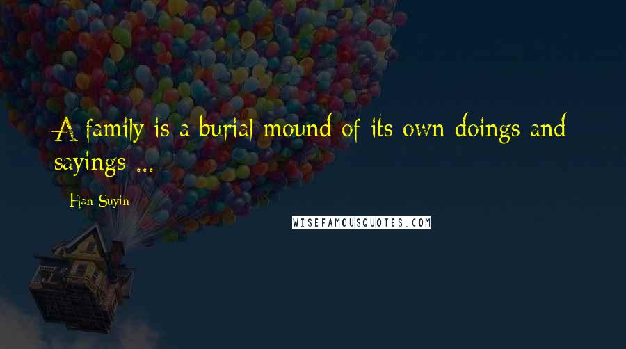 Han Suyin Quotes: A family is a burial mound of its own doings and sayings ...