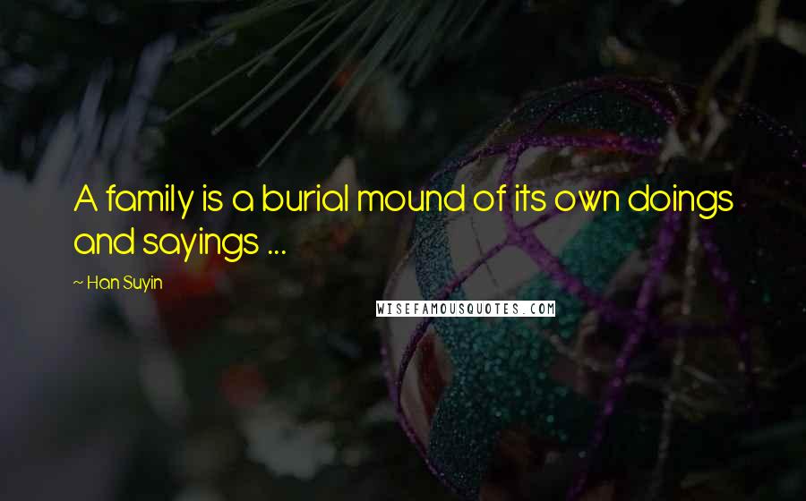 Han Suyin Quotes: A family is a burial mound of its own doings and sayings ...