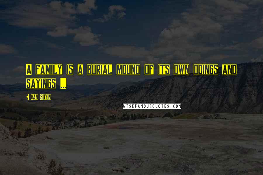 Han Suyin Quotes: A family is a burial mound of its own doings and sayings ...