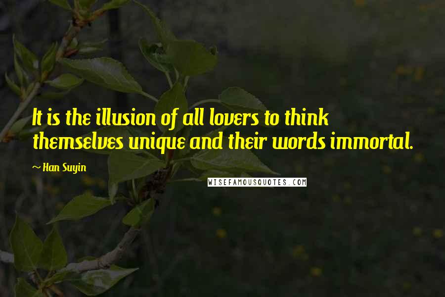 Han Suyin Quotes: It is the illusion of all lovers to think themselves unique and their words immortal.