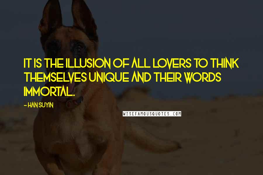 Han Suyin Quotes: It is the illusion of all lovers to think themselves unique and their words immortal.