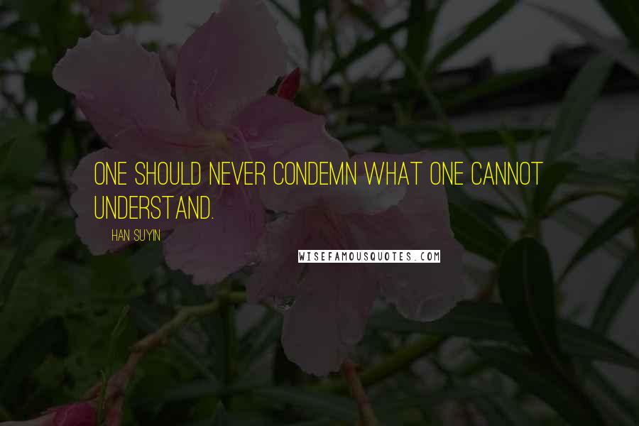 Han Suyin Quotes: One should never condemn what one cannot understand.