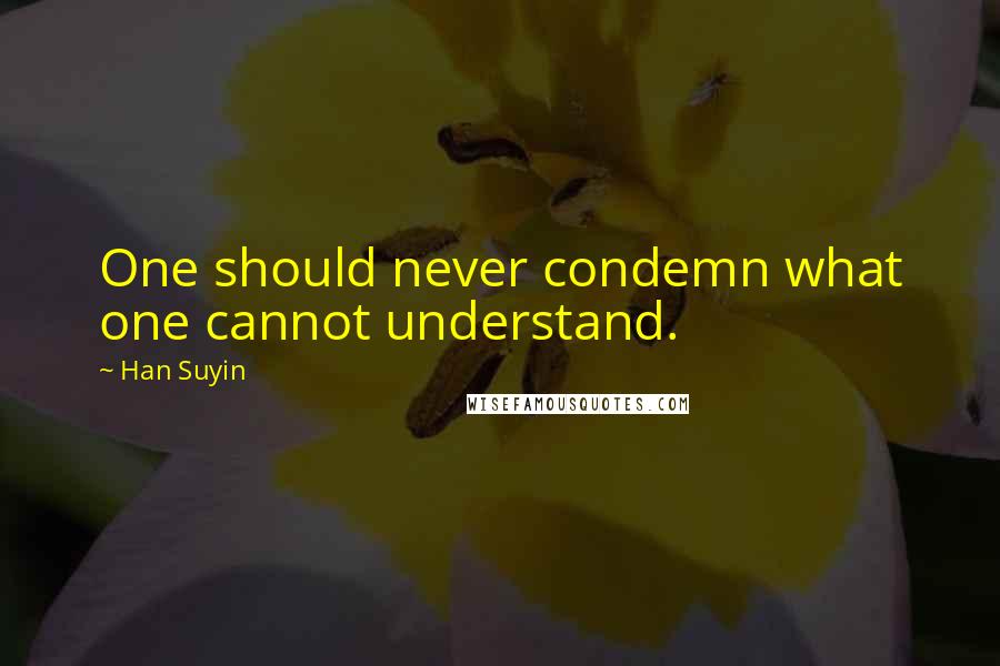 Han Suyin Quotes: One should never condemn what one cannot understand.