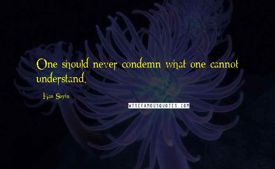 Han Suyin Quotes: One should never condemn what one cannot understand.