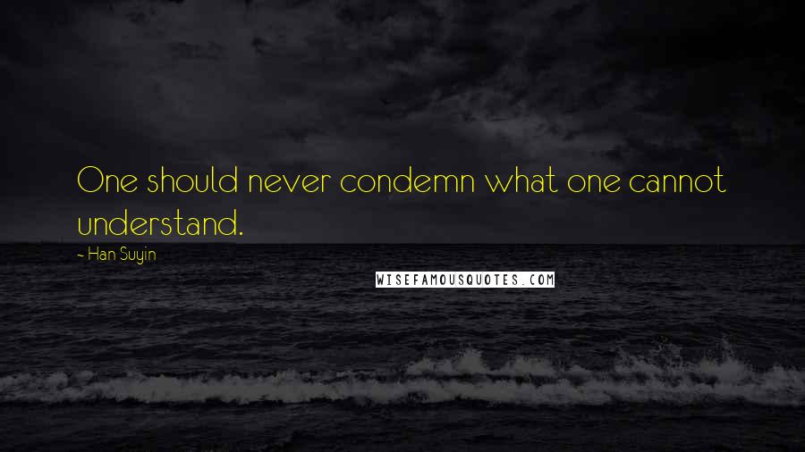 Han Suyin Quotes: One should never condemn what one cannot understand.