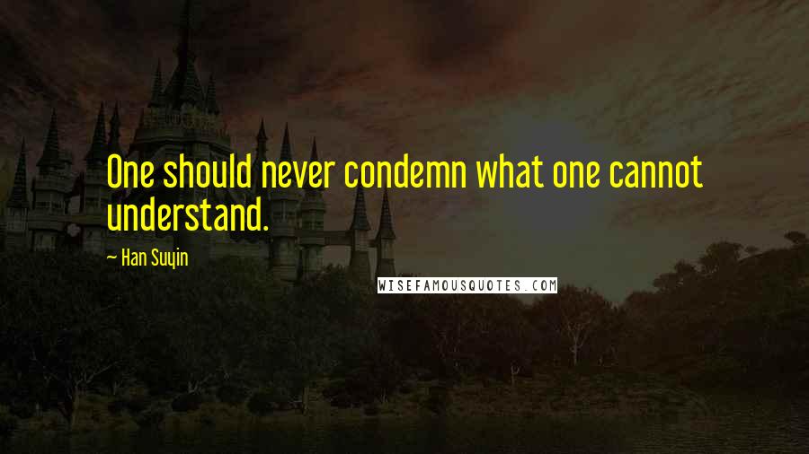 Han Suyin Quotes: One should never condemn what one cannot understand.