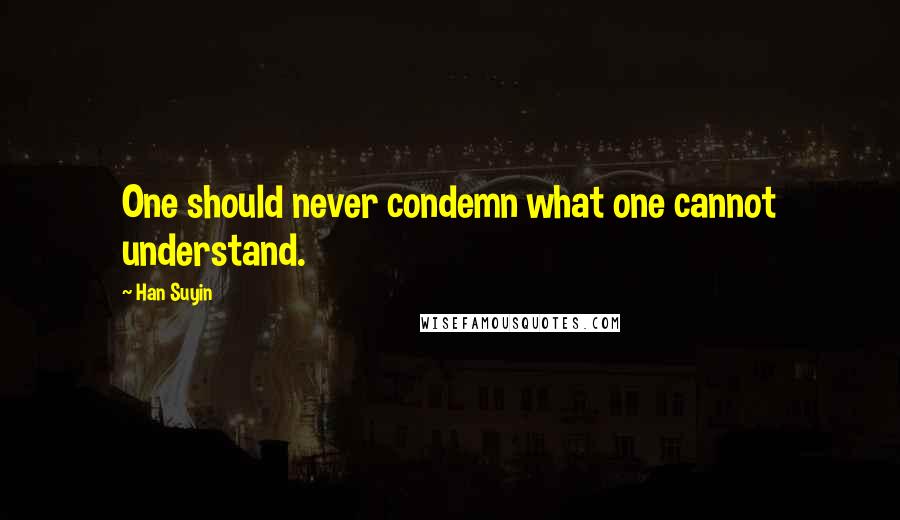 Han Suyin Quotes: One should never condemn what one cannot understand.