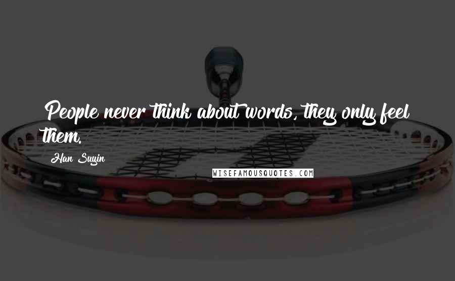 Han Suyin Quotes: People never think about words, they only feel them.