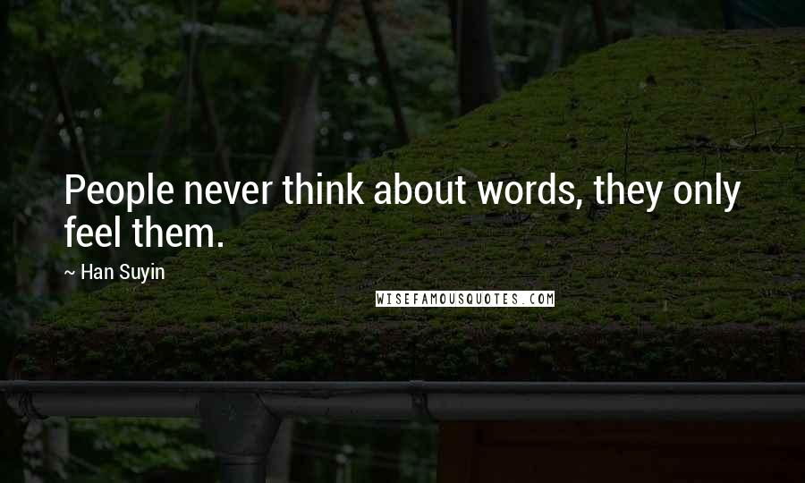 Han Suyin Quotes: People never think about words, they only feel them.