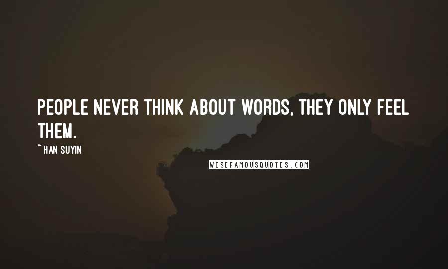 Han Suyin Quotes: People never think about words, they only feel them.