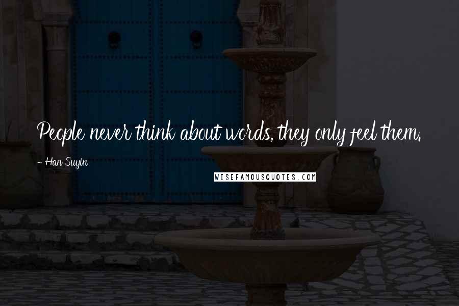 Han Suyin Quotes: People never think about words, they only feel them.