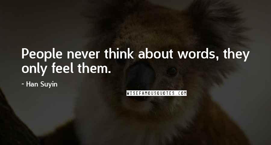 Han Suyin Quotes: People never think about words, they only feel them.