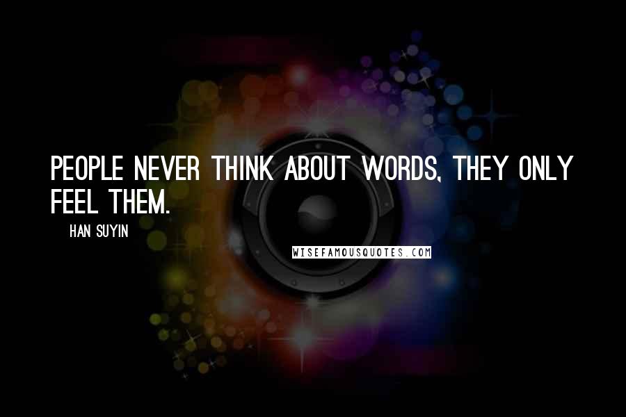 Han Suyin Quotes: People never think about words, they only feel them.