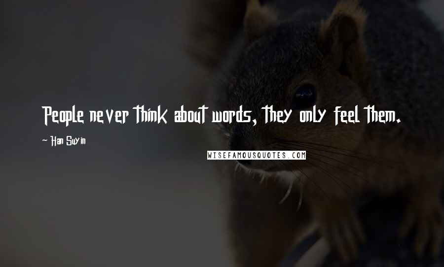 Han Suyin Quotes: People never think about words, they only feel them.
