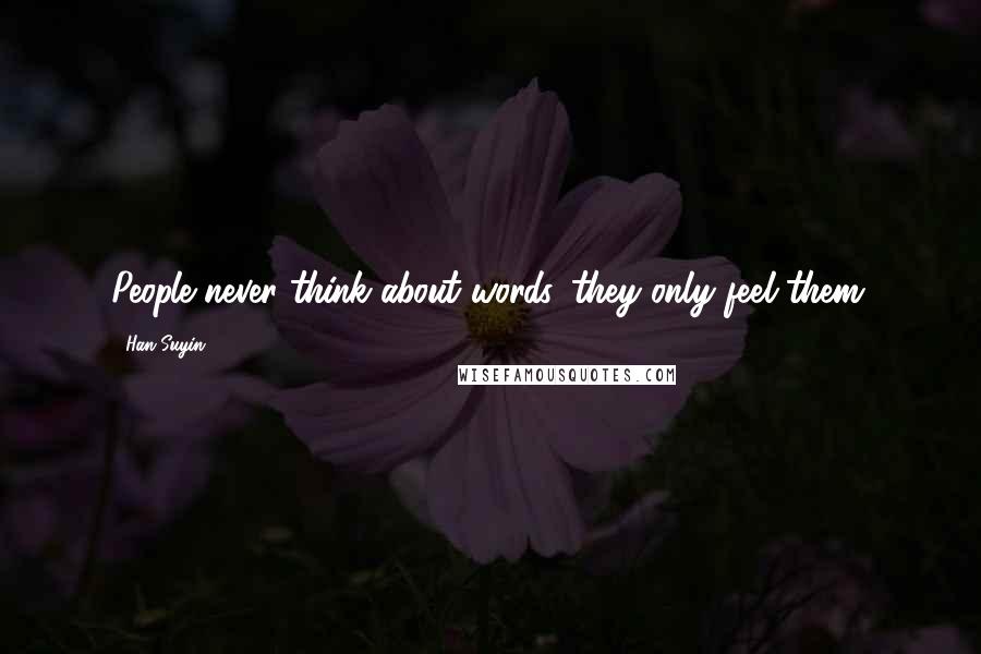 Han Suyin Quotes: People never think about words, they only feel them.