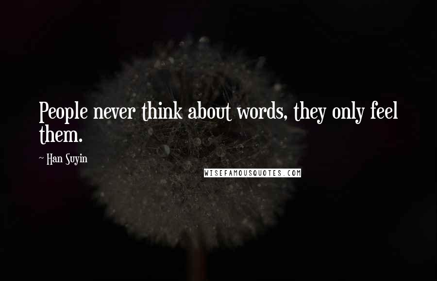 Han Suyin Quotes: People never think about words, they only feel them.