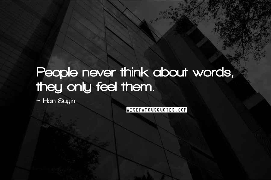 Han Suyin Quotes: People never think about words, they only feel them.