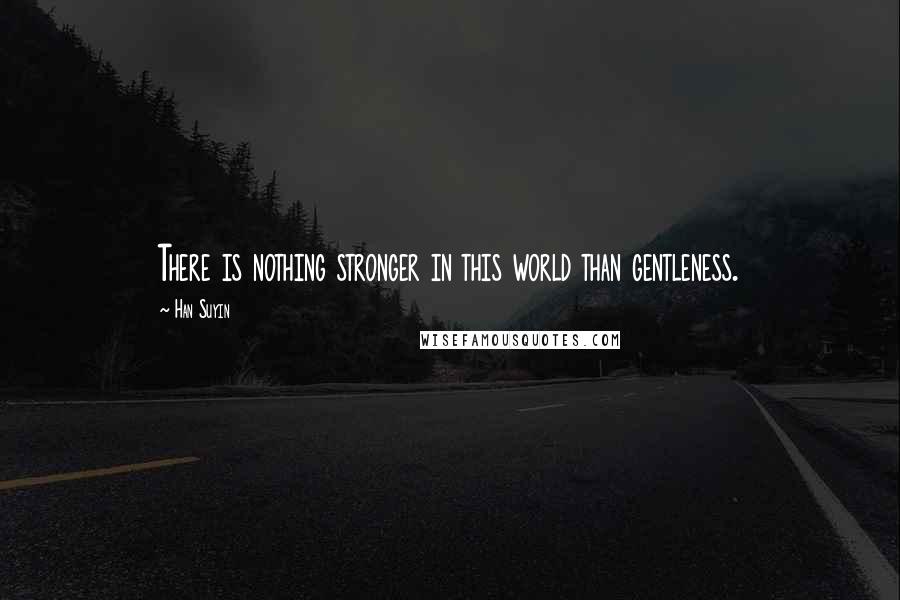 Han Suyin Quotes: There is nothing stronger in this world than gentleness.