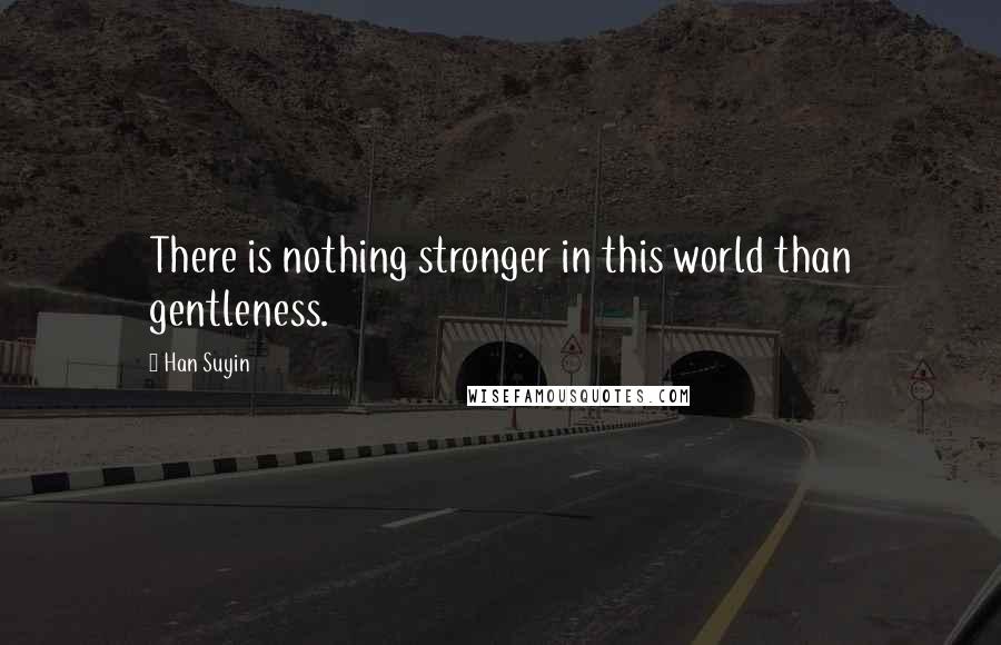 Han Suyin Quotes: There is nothing stronger in this world than gentleness.