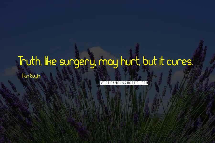 Han Suyin Quotes: Truth, like surgery, may hurt, but it cures.