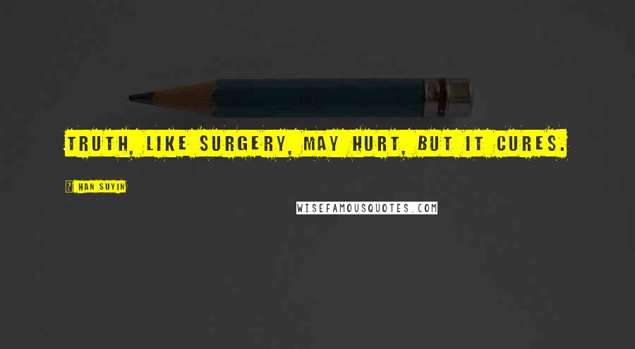 Han Suyin Quotes: Truth, like surgery, may hurt, but it cures.