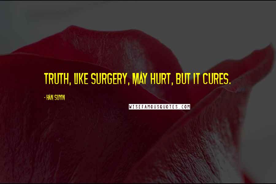 Han Suyin Quotes: Truth, like surgery, may hurt, but it cures.