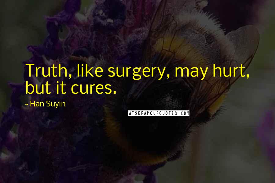 Han Suyin Quotes: Truth, like surgery, may hurt, but it cures.