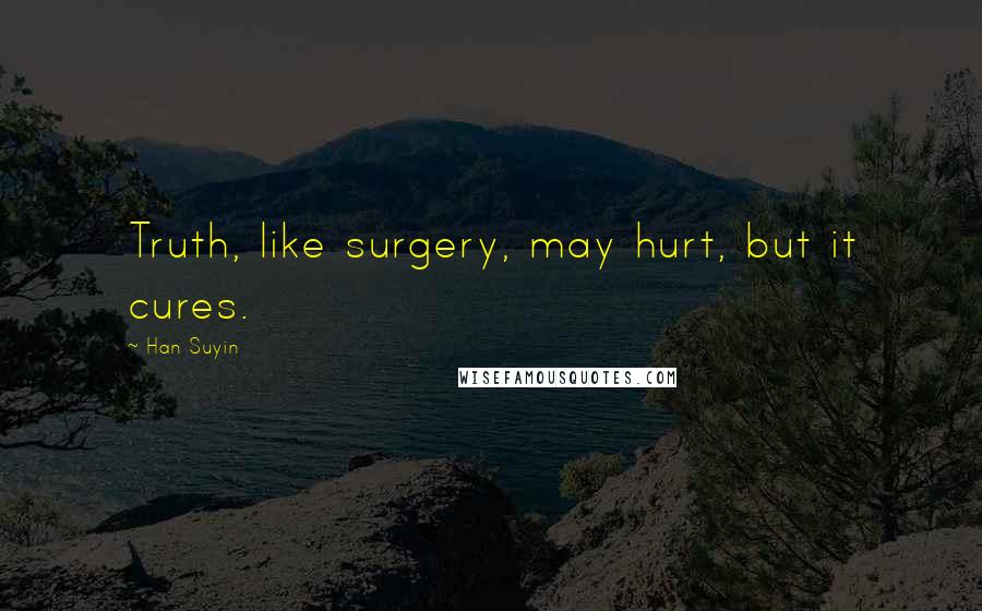 Han Suyin Quotes: Truth, like surgery, may hurt, but it cures.