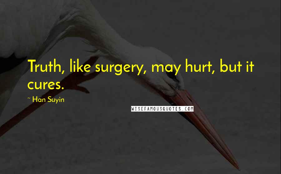 Han Suyin Quotes: Truth, like surgery, may hurt, but it cures.