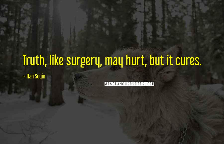 Han Suyin Quotes: Truth, like surgery, may hurt, but it cures.